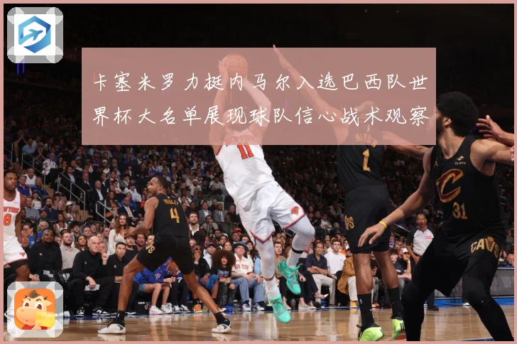 卡塞米罗力挺内马尔入选巴西队世界杯大名单展现球队信心战术观察：最新赛事动态与深度分析