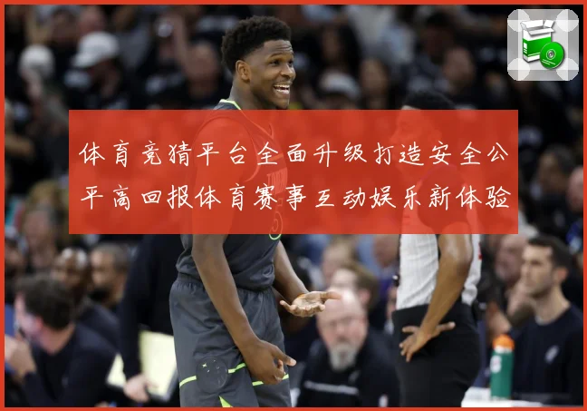 体育竞猜平台全面升级打造安全公平高回报体育赛事互动娱乐新体验专题观察：最新赛事动态与深度分析