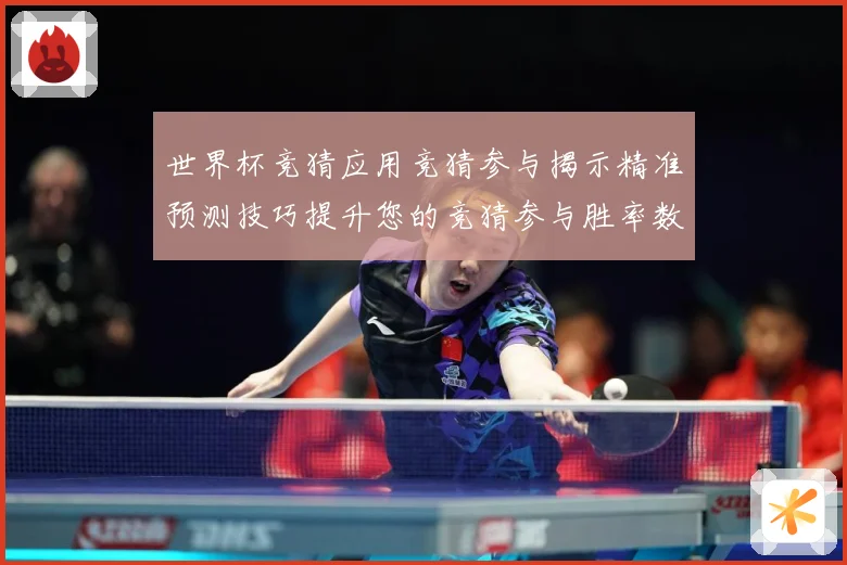 世界杯竞猜应用竞猜参与揭示精准预测技巧提升您的竞猜参与胜率数据研判：最新赛事动态与深度分析