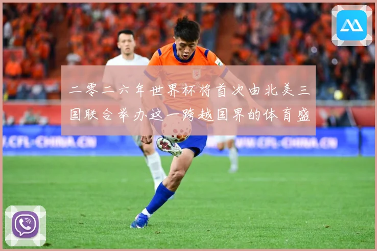 二零二六年世界杯将首次由北美三国联合举办这一跨越国界的体育盛赛事前瞻：最新赛事动态与深度分析