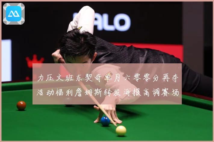 力压文班东契奇单月六零零分再夺活动福利詹姆斯转发海报高调赛场复盘：最新赛事动态与深度分析