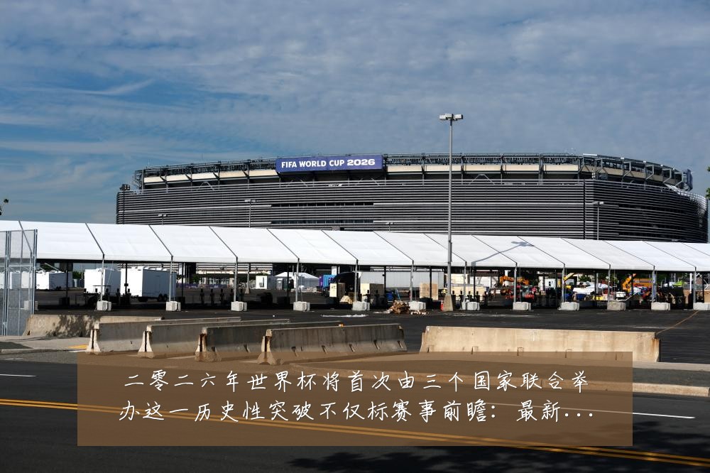 二零二六年世界杯将首次由三个国家联合举办这一历史性突破不仅标赛事前瞻:最新赛事动态与深度分析