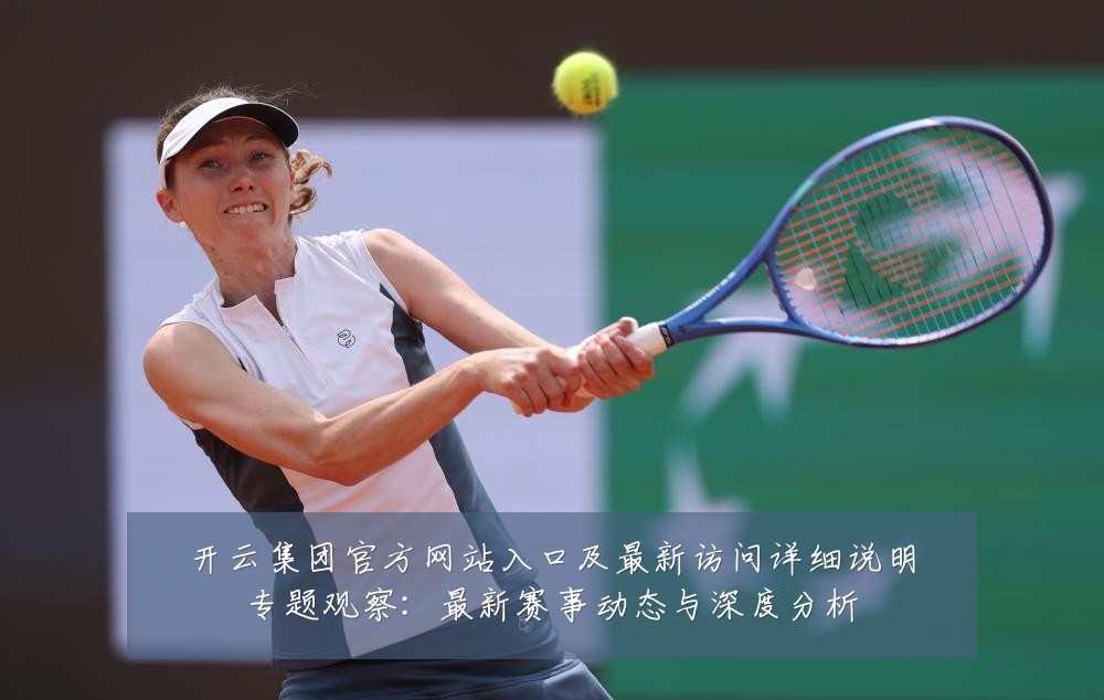 开云集团官方网站入口及最新访问详细说明专题观察:最新赛事动态与深度分析