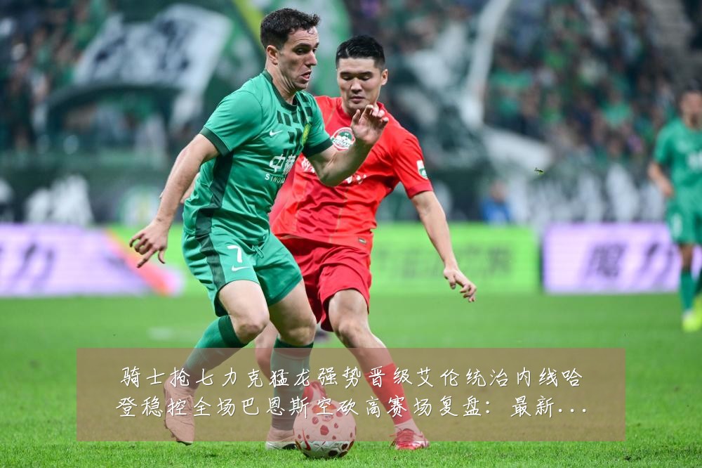 骑士抢七力克猛龙强势晋级艾伦统治内线哈登稳控全场巴恩斯空砍高赛场复盘:最新赛事动态与深度分析