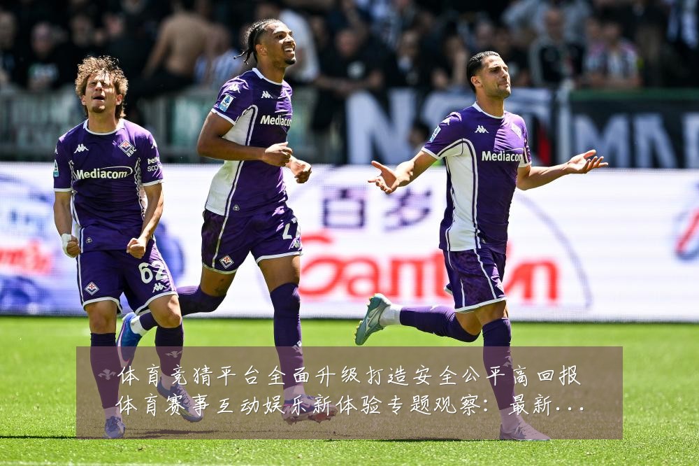 体育竞猜平台全面升级打造安全公平高回报体育赛事互动娱乐新体验专题观察:最新赛事动态与深度分析