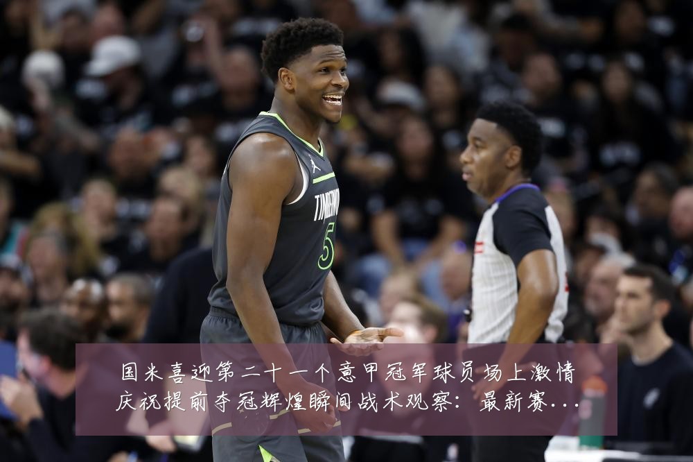 国米喜迎第二十一个意甲冠军球员场上激情庆祝提前夺冠辉煌瞬间战术观察:最新赛事动态与深度分析